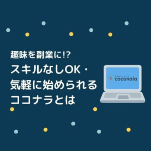 趣味を副業に！？スキルなしOK・初心者におすすめの「ココナラ」とは